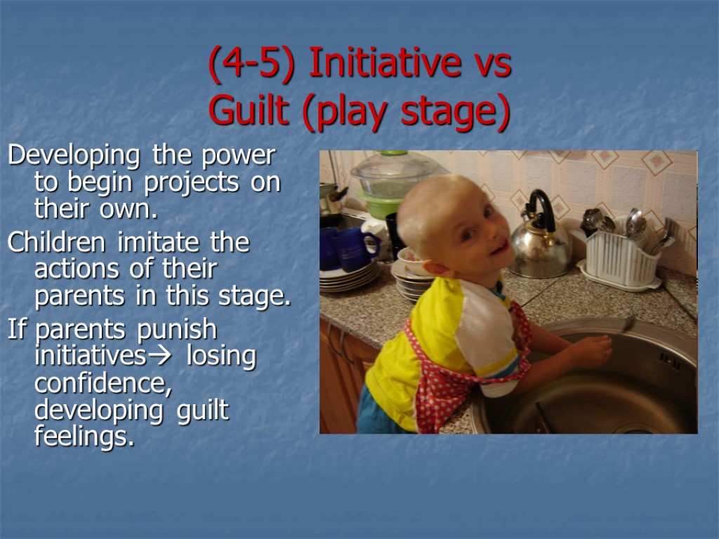 (4-5) Initiative vs Guilt (play stage) Developing the power to begin projects on their